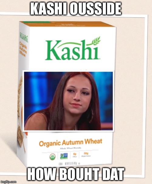 Kashi Outside | KASHI OUSSIDE; HOW BOUHT DAT | image tagged in memes | made w/ Imgflip meme maker