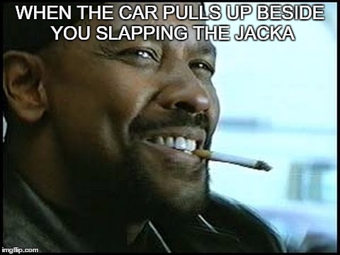 Denzel Washington - Nerd | WHEN THE CAR PULLS UP BESIDE YOU SLAPPING THE JACKA | image tagged in denzel washington - nerd | made w/ Imgflip meme maker