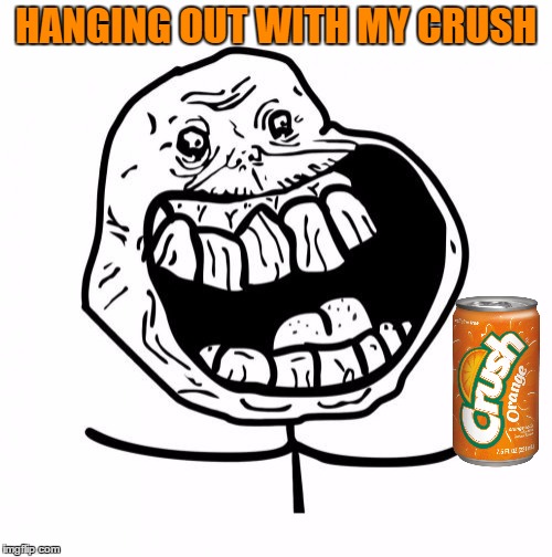 Forever Alone Happy Meme |  HANGING OUT WITH MY CRUSH | image tagged in memes,forever alone happy | made w/ Imgflip meme maker