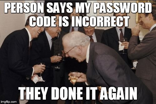 Laughing Men In Suits Meme | PERSON SAYS MY PASSWORD CODE IS INCORRECT; THEY DONE IT AGAIN | image tagged in memes,laughing men in suits | made w/ Imgflip meme maker