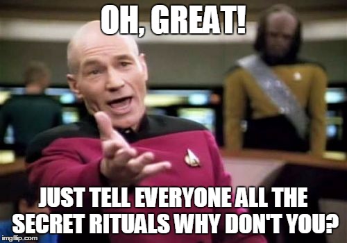 Picard Wtf Meme | OH, GREAT! JUST TELL EVERYONE ALL THE SECRET RITUALS WHY DON'T YOU? | image tagged in memes,picard wtf | made w/ Imgflip meme maker