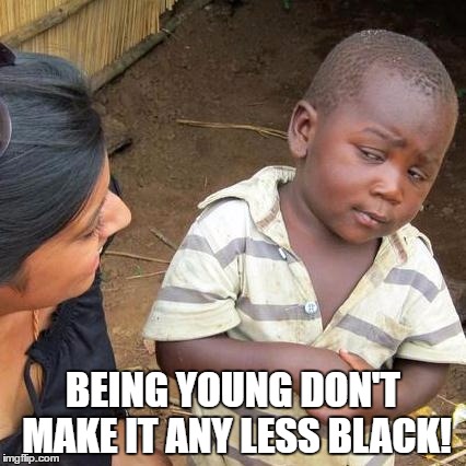 Third World Skeptical Kid Meme | BEING YOUNG DON'T MAKE IT ANY LESS BLACK! | image tagged in memes,third world skeptical kid | made w/ Imgflip meme maker