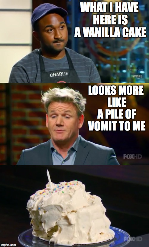 Cake Fail |  WHAT I HAVE HERE IS A VANILLA CAKE; LOOKS MORE LIKE A PILE OF VOMIT TO ME | image tagged in chef gordon ramsay,the cake is a lie,masterchef,memes | made w/ Imgflip meme maker