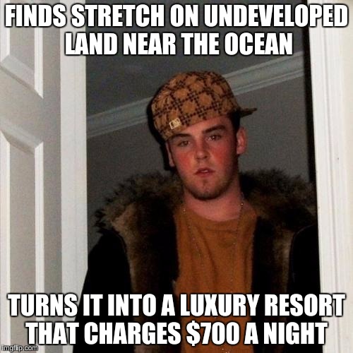 Scumbag Steve | FINDS STRETCH ON UNDEVELOPED LAND NEAR THE OCEAN; TURNS IT INTO A LUXURY RESORT THAT CHARGES $700 A NIGHT | image tagged in memes,scumbag steve,land developers,the 1 percent,bad luck brian | made w/ Imgflip meme maker