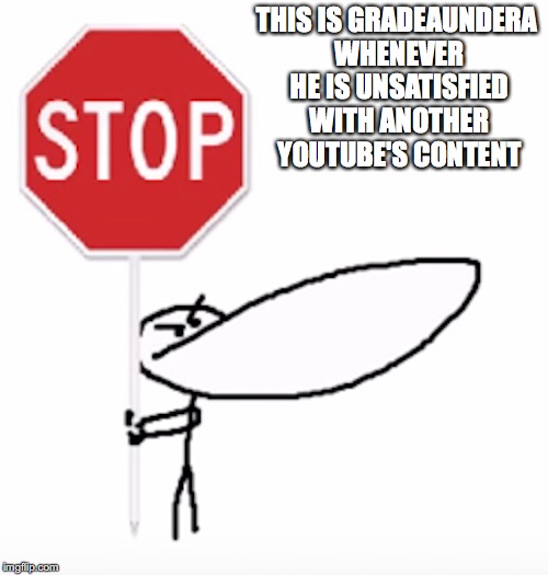 Grade With Stop Sign | THIS IS GRADEAUNDERA WHENEVER HE IS UNSATISFIED WITH ANOTHER YOUTUBE'S CONTENT | image tagged in gradeaundera,youtuber,memes | made w/ Imgflip meme maker