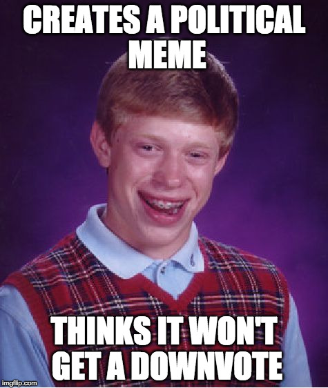 Bad Luck Brian Meme | CREATES A POLITICAL MEME; THINKS IT WON'T GET A DOWNVOTE | image tagged in memes,bad luck brian | made w/ Imgflip meme maker