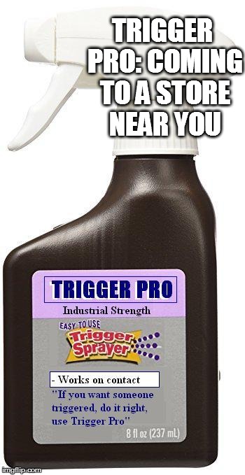 Trigger Pro | TRIGGER PRO: COMING TO A STORE NEAR YOU | image tagged in trigger,pro,trigger pro,triggered,trigger spray,easy to use | made w/ Imgflip meme maker