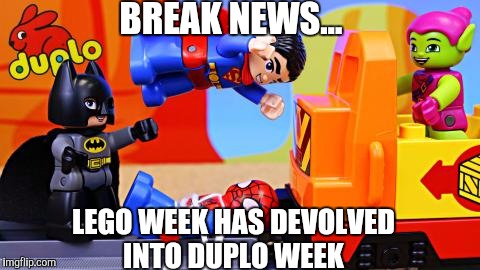 We all knew it would eventually happen... | BREAK NEWS... LEGO WEEK HAS DEVOLVED INTO DUPLO WEEK | image tagged in lego week,legos,duplo | made w/ Imgflip meme maker