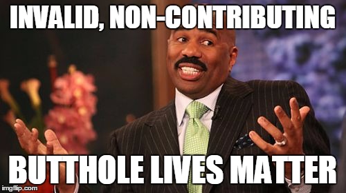 INVALID, NON-CONTRIBUTING BUTTHOLE LIVES MATTER | image tagged in memes,steve harvey | made w/ Imgflip meme maker