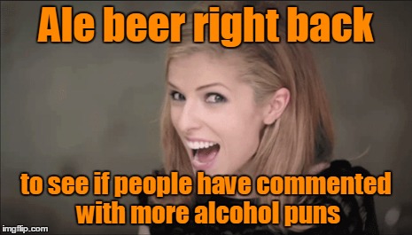 Ale beer right back to see if people have commented with more alcohol puns | made w/ Imgflip meme maker