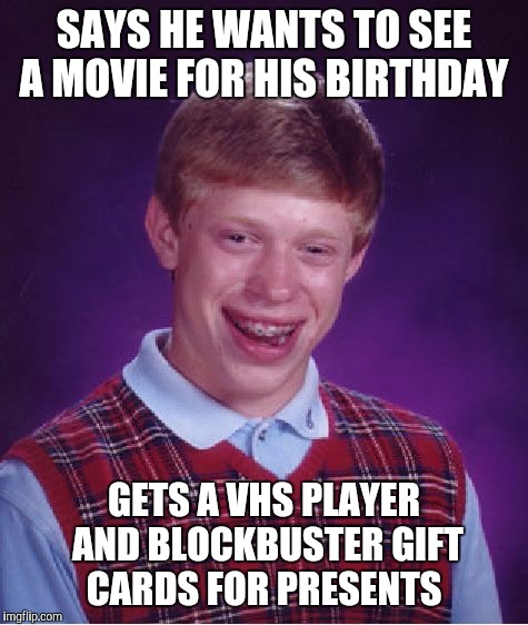 Bad Luck Brian Meme | SAYS HE WANTS TO SEE A MOVIE FOR HIS BIRTHDAY; GETS A VHS PLAYER AND BLOCKBUSTER GIFT CARDS FOR PRESENTS | image tagged in memes,bad luck brian | made w/ Imgflip meme maker