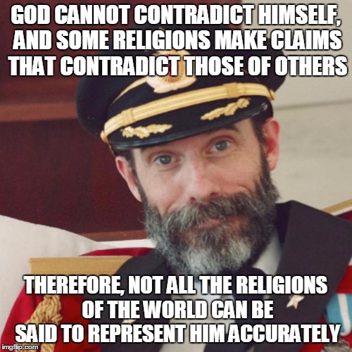 GOD CANNOT CONTRADICT HIMSELF, AND SOME RELIGIONS MAKE CLAIMS THAT CONTRADICT THOSE OF OTHERS THEREFORE, NOT ALL THE RELIGIONS OF THE WORLD  | made w/ Imgflip meme maker