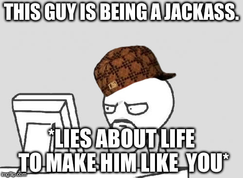 Computer Guy | THIS GUY IS BEING A JACKASS. *LIES ABOUT LIFE TO MAKE HIM LIKE  YOU* | image tagged in memes,computer guy,scumbag | made w/ Imgflip meme maker