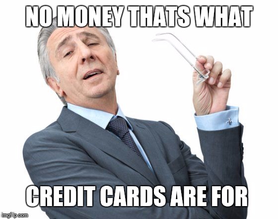 NO MONEY THATS WHAT CREDIT CARDS ARE FOR | made w/ Imgflip meme maker