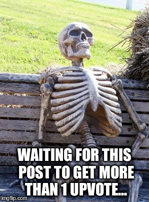 Waiting Skeleton | WAITING FOR THIS POST TO GET MORE THAN 1 UPVOTE... | image tagged in memes,waiting skeleton | made w/ Imgflip meme maker