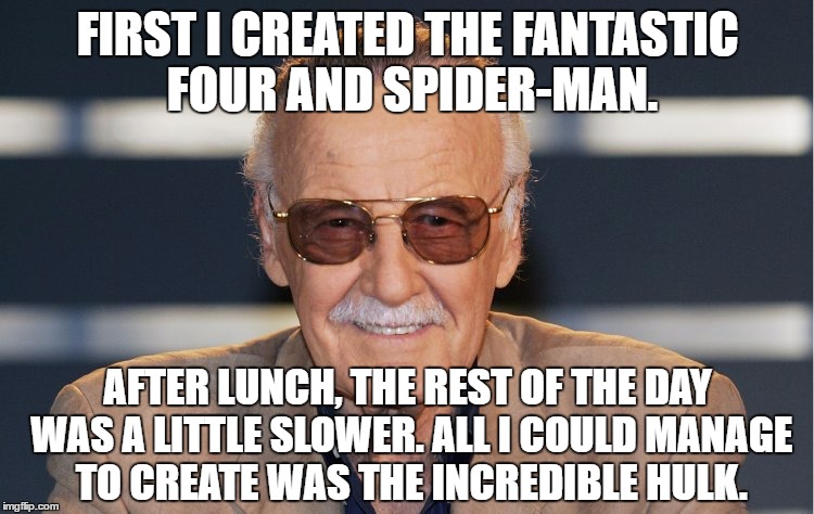 All in a day's work | FIRST I CREATED THE FANTASTIC FOUR AND SPIDER-MAN. AFTER LUNCH, THE REST OF THE DAY WAS A LITTLE SLOWER. ALL I COULD MANAGE TO CREATE WAS THE INCREDIBLE HULK. | image tagged in stan lee | made w/ Imgflip meme maker