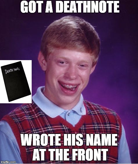 Bad Luck Brian | GOT A DEATHNOTE; WROTE HIS NAME AT THE FRONT | image tagged in memes,bad luck brian | made w/ Imgflip meme maker