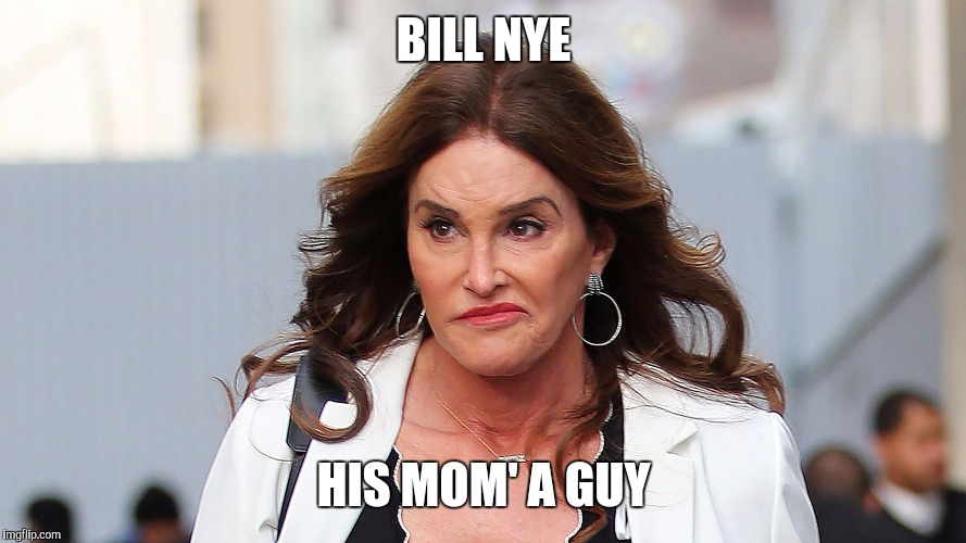 Caitlyn Jenner  | BILL NYE; HIS MOM' A GUY | image tagged in caitlyn jenner | made w/ Imgflip meme maker