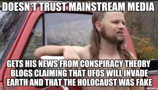 It makes me want to scream | DOESN'T TRUST MAINSTREAM MEDIA; GETS HIS NEWS FROM CONSPIRACY THEORY BLOGS CLAIMING THAT UFOS WILL INVADE EARTH AND THAT THE HOLOCAUST WAS FAKE | image tagged in almost politically correct redneck | made w/ Imgflip meme maker