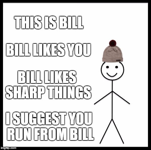 Be Like Bill | THIS IS BILL; BILL LIKES YOU; BILL LIKES SHARP THINGS; I SUGGEST YOU RUN FROM BILL | image tagged in memes,be like bill | made w/ Imgflip meme maker