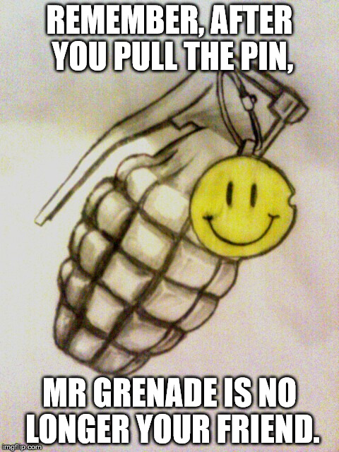 Mr Grenade | REMEMBER, AFTER YOU PULL THE PIN, MR GRENADE IS NO LONGER YOUR FRIEND. | image tagged in military humor | made w/ Imgflip meme maker
