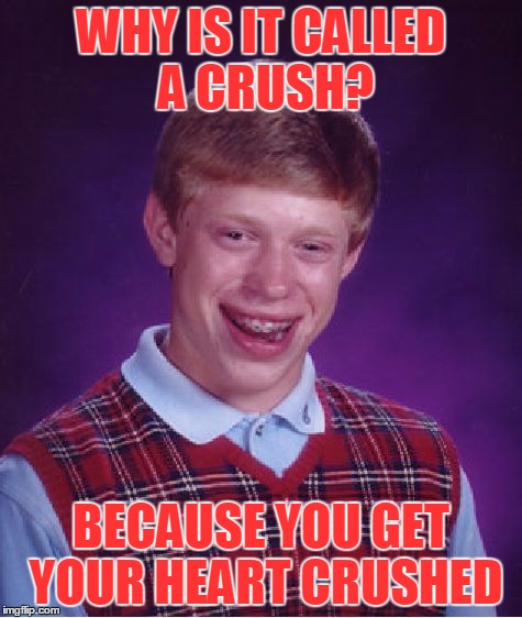 Bad Luck Brian Meme | WHY IS IT CALLED A CRUSH? BECAUSE YOU GET YOUR HEART CRUSHED | image tagged in memes,bad luck brian | made w/ Imgflip meme maker