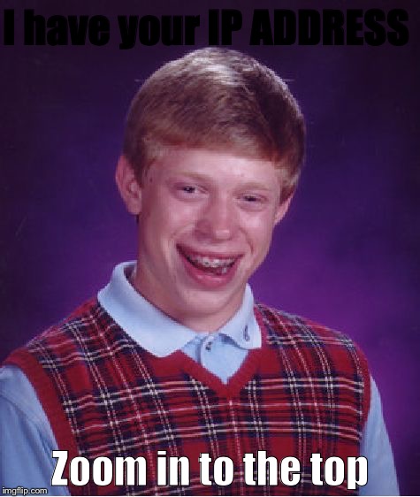 Bad Luck Brian Meme | I have your IP ADDRESS; Zoom in to the top | image tagged in memes,bad luck brian | made w/ Imgflip meme maker