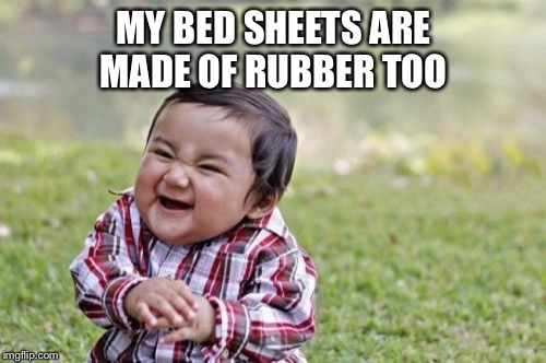 Evil Toddler Meme | MY BED SHEETS ARE MADE OF RUBBER TOO | image tagged in memes,evil toddler | made w/ Imgflip meme maker