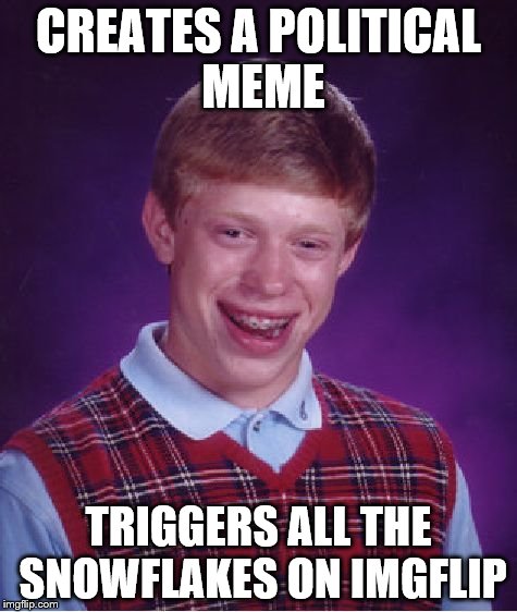 Brian Creates a Political Meme, Triggers all the Snowflakes on imgflip | CREATES A POLITICAL MEME TRIGGERS ALL THE SNOWFLAKES ON IMGFLIP | image tagged in memes,bad luck brian,sjws,liberals,triggered,imgflip | made w/ Imgflip meme maker