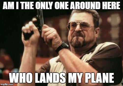 Am I The Only One Around Here Meme | AM I THE ONLY ONE AROUND HERE; WHO LANDS MY PLANE | image tagged in memes,am i the only one around here | made w/ Imgflip meme maker