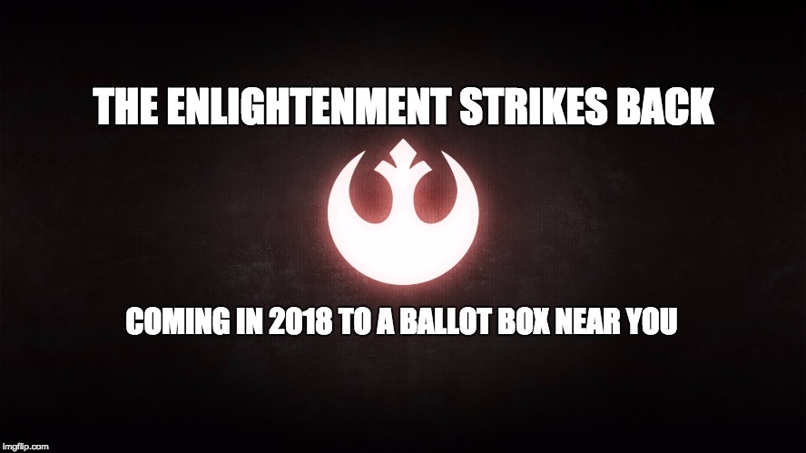 The Enlightenment Strikes Back | THE ENLIGHTENMENT STRIKES BACK; COMING IN 2018 TO A BALLOT BOX NEAR YOU | image tagged in rebel alliance,star wars,enlightenment,election,politics | made w/ Imgflip meme maker