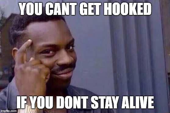 You cant - if you don't  | YOU CANT GET HOOKED; IF YOU DONT STAY ALIVE | image tagged in you cant - if you don't | made w/ Imgflip meme maker