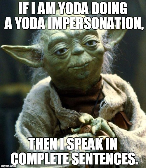 Star Wars Yoda | IF I AM YODA DOING A YODA IMPERSONATION, THEN I SPEAK IN COMPLETE SENTENCES. | image tagged in memes,star wars yoda | made w/ Imgflip meme maker