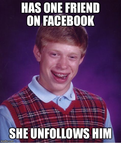 Friends, how many of us have them  | HAS ONE FRIEND ON FACEBOOK; SHE UNFOLLOWS HIM | image tagged in memes,bad luck brian,latest stream | made w/ Imgflip meme maker