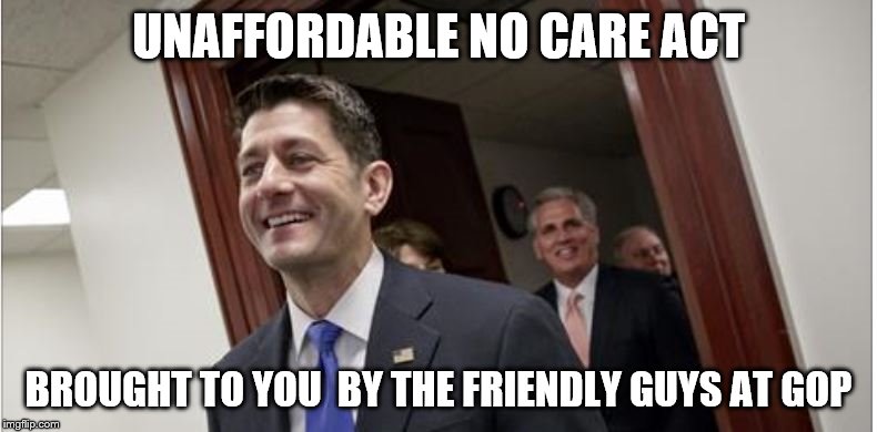 Unaffordable care act | UNAFFORDABLE NO CARE ACT; BROUGHT TO YOU  BY THE FRIENDLY GUYS AT GOP | image tagged in gop | made w/ Imgflip meme maker