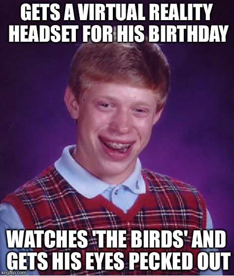 Bad Luck Brian Meme | GETS A VIRTUAL REALITY HEADSET FOR HIS BIRTHDAY; WATCHES 'THE BIRDS' AND GETS HIS EYES PECKED OUT | image tagged in memes,bad luck brian | made w/ Imgflip meme maker