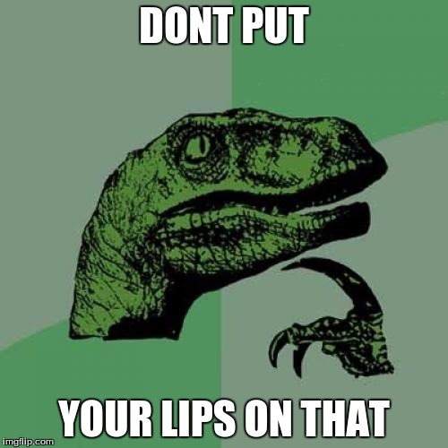 Philosoraptor | DONT PUT; YOUR LIPS ON THAT | image tagged in memes,philosoraptor | made w/ Imgflip meme maker