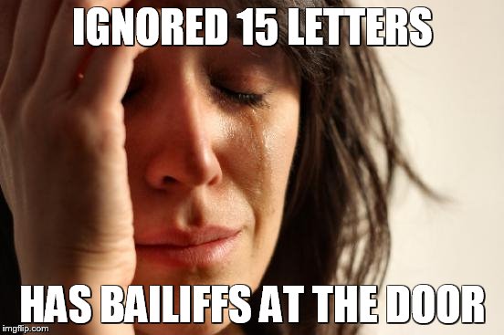 First World Problems | IGNORED 15 LETTERS; HAS BAILIFFS AT THE DOOR | image tagged in memes,first world problems | made w/ Imgflip meme maker