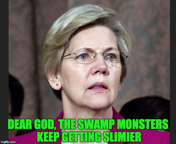 Slimier Swamp Monsters | DEAR GOD, THE SWAMP MONSTERS KEEP GETTING SLIMIER | image tagged in elizabeth warren,dear god,drain the swamp,swamp monsters,you ain't right,memes | made w/ Imgflip meme maker