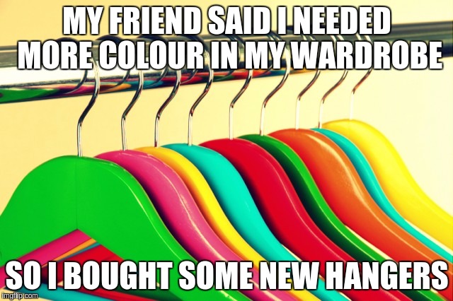 MY FRIEND SAID I NEEDED MORE COLOUR IN MY WARDROBE; SO I BOUGHT SOME NEW HANGERS | image tagged in hangers goth wardrobe | made w/ Imgflip meme maker