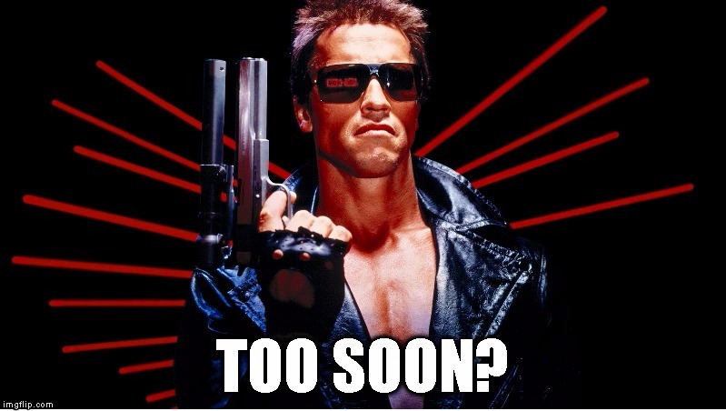 toosoonT1 | image tagged in memes,terminator,sarah connor | made w/ Imgflip meme maker