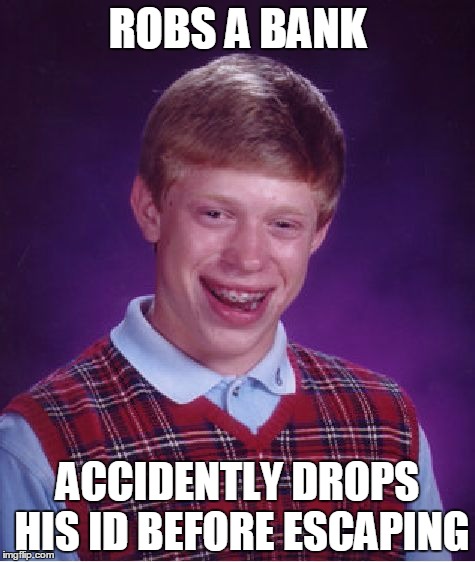 Bad Luck Brian | ROBS A BANK; ACCIDENTLY DROPS HIS ID BEFORE ESCAPING | image tagged in memes,bad luck brian | made w/ Imgflip meme maker