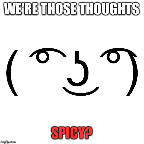 Lenny Face | WE'RE THOSE THOUGHTS SPICY? | image tagged in lenny face | made w/ Imgflip meme maker