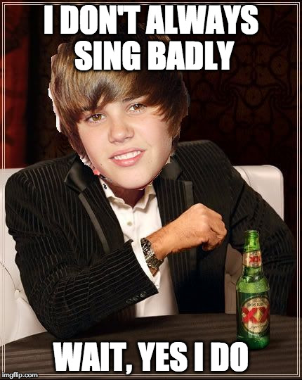 The most unlikely Justin Bieber (ROAST) | I DON'T ALWAYS SING BADLY; WAIT, YES I DO | image tagged in memes,the most interesting justin bieber,justin bieber,roast,my life is pain | made w/ Imgflip meme maker