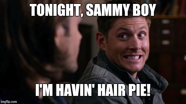 Backseat of the impala dept. | TONIGHT, SAMMY BOY; I'M HAVIN' HAIR PIE! | image tagged in dean woops - supernatural | made w/ Imgflip meme maker