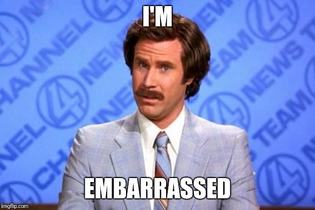 i'm ron burgundy? | I'M; EMBARRASSED | image tagged in i'm ron burgundy | made w/ Imgflip meme maker