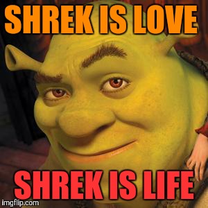 Shrek Sexy Face | SHREK IS LOVE; SHREK IS LIFE | image tagged in shrek sexy face | made w/ Imgflip meme maker