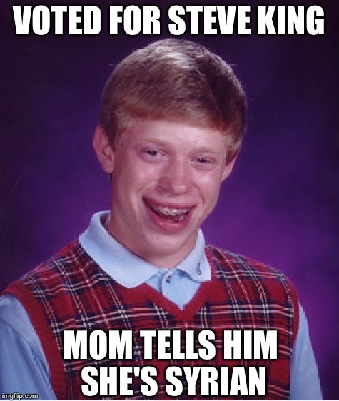 Bad Luck Brian | VOTED FOR STEVE KING; MOM TELLS HIM SHE'S SYRIAN | image tagged in memes,bad luck brian,steve king | made w/ Imgflip meme maker