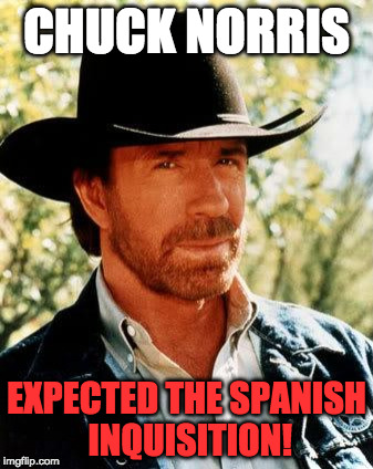 Monty Python Week meets Chuck Norris | CHUCK NORRIS; EXPECTED THE SPANISH INQUISITION! | image tagged in memes,chuck norris,monty python week,nobody expects the spanish inquisition monty python,funny memes | made w/ Imgflip meme maker
