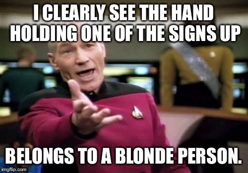 Picard Wtf Meme | I CLEARLY SEE THE HAND HOLDING ONE OF THE SIGNS UP BELONGS TO A BLONDE PERSON. | image tagged in memes,picard wtf | made w/ Imgflip meme maker